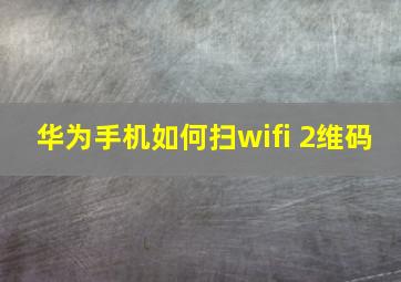 华为手机如何扫wifi 2维码